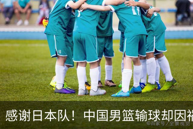 感谢日本队！中国男篮输球却因祸得福，赛后收获3个好消息