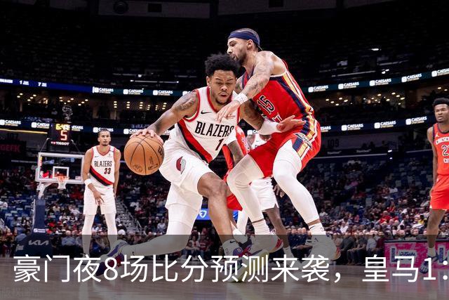 豪门夜8场比分预测来袭，皇马1：1踢平马竞，曼城曼联米兰巴黎均小胜